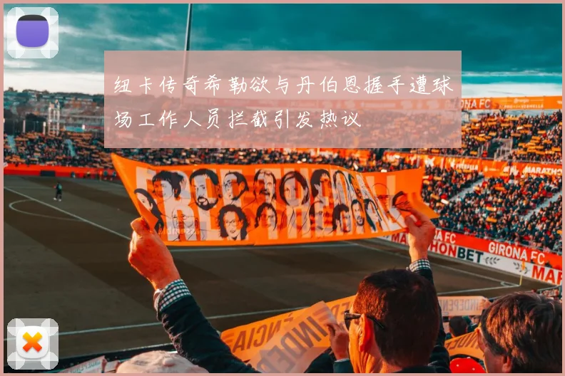 纽卡传奇希勒欲与丹伯恩握手遭球场工作人员拦截引发热议